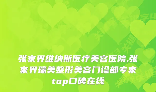 张家界维纳斯医疗美容医院,张家界瑞美整形美容门诊部专家top口碑在线