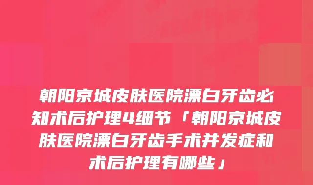 朝阳京城皮肤医院漂白牙齿必知术后护理4细节「朝阳京城皮肤医院漂白牙齿手术并发症和术后护理有哪些」
