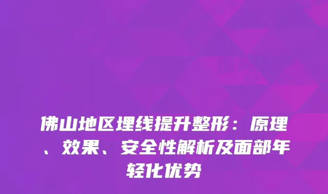 佛山地区埋线提升整形：原理、效果、安全性解析及面部年轻化优势