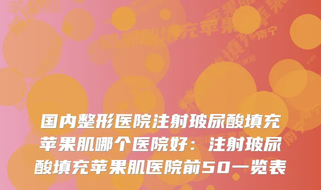 国内整形医院注射玻尿酸填充苹果肌哪个医院好：注射玻尿酸填充苹果肌医院前50一览表