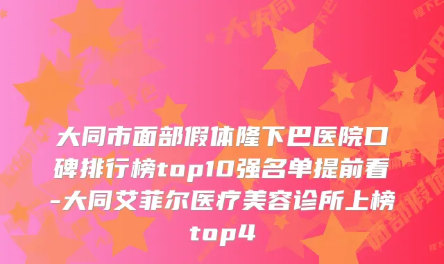 大同市面部假体隆下巴医院口碑排行榜top10强名单提前看-大同艾菲尔医疗美容诊所上榜top4