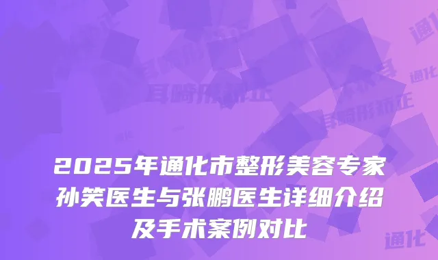 2025年通化市整形美容专家孙笑医生与张鹏医生详细介绍及手术案例对比