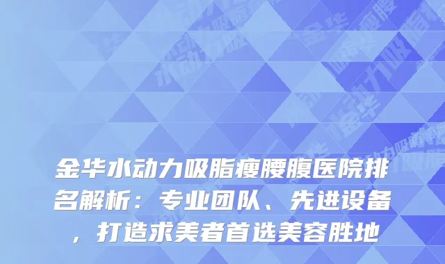 金华水动力吸脂瘦腰腹医院排名解析：专业团队、先进设备，打造求美者首选美容胜地