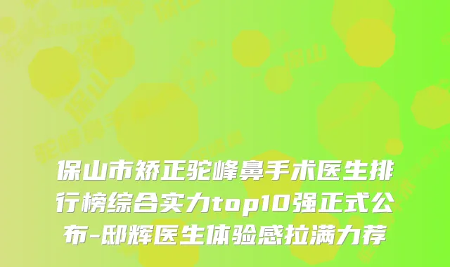 保山市矫正驼峰鼻手术医生排行榜综合实力top10强正式公布-邸辉医生体验感拉满力荐