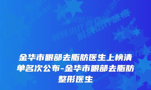 金华市眼部去脂肪医生上榜清单名次公布-金华市眼部去脂肪整形医生