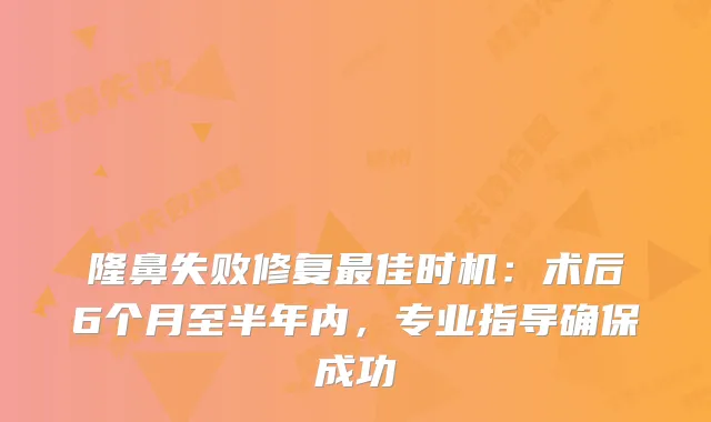 隆鼻失败修复佳时机：术后6个月至半年内，专业指导成功