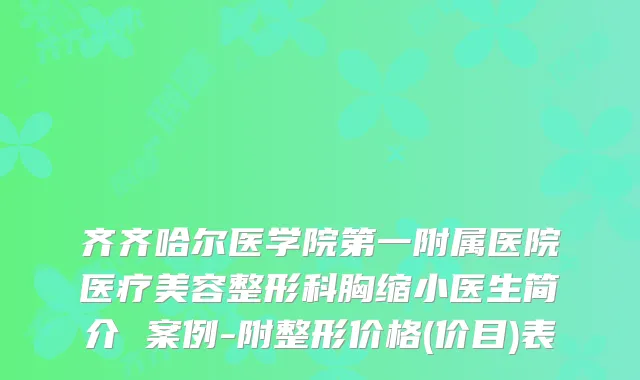 齐齐哈尔医学院第一附属医院医疗美容整形科胸缩小医生简介 案例-附整形价格(价目)表