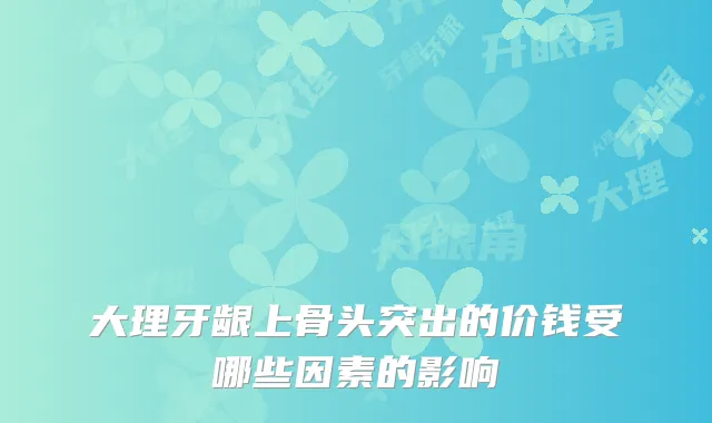 大理牙龈上骨头突出的价钱受哪些因素的影响