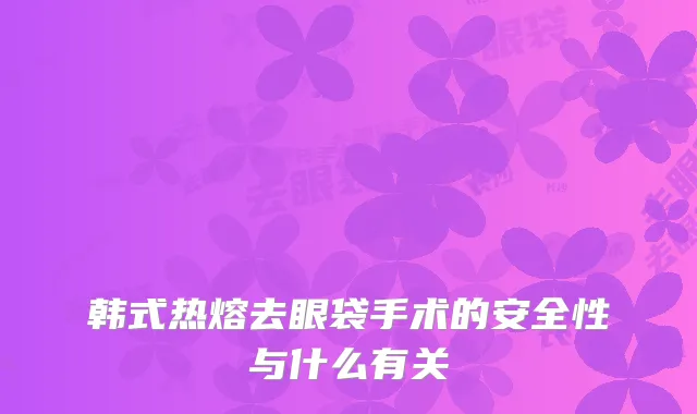韩式热熔去眼袋手术的安全性与什么有关