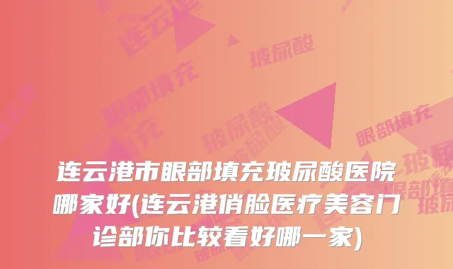 连云港市眼部填充玻尿酸医院哪家好(连云港俏脸医疗美容门诊部你比较看好哪一家)