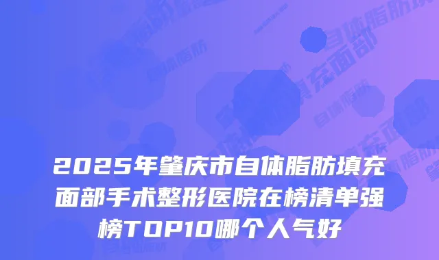 2025年肇庆市自体脂肪填充面部手术整形医院在榜清单强榜TOP10哪个人气好