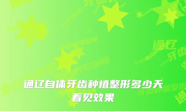 通辽自体牙齿种植整形多少天看见效果
