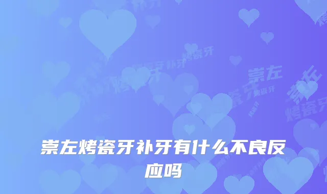 崇左烤瓷牙补牙有什么不良反应吗