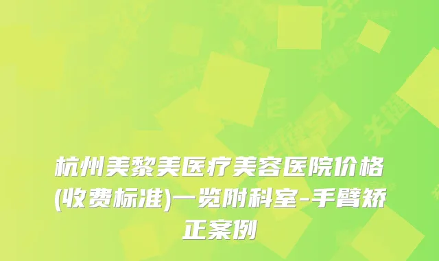 杭州美黎美医疗美容医院价格(收费标准)一览附科室-手臂矫正案例