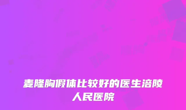 麦隆胸假体比较好的医生涪陵人民医院