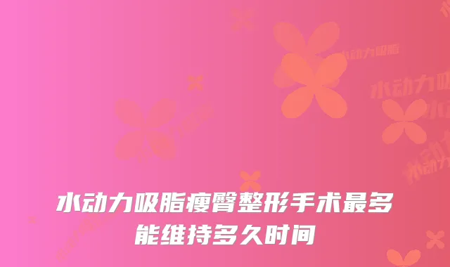 水动力吸脂瘦臀整形手术多能维持多久时间