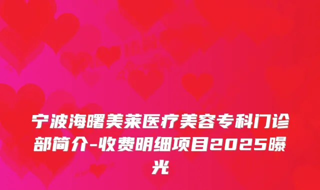 宁波海曙美莱医疗美容专科门诊部简介-收费明细项目2025曝光