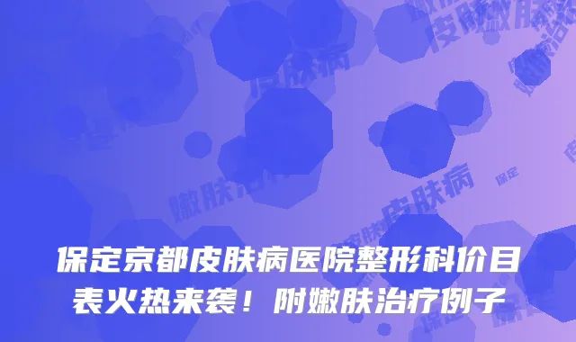 保定京都皮肤病医院整形科价目表火热来袭!附嫩肤例子