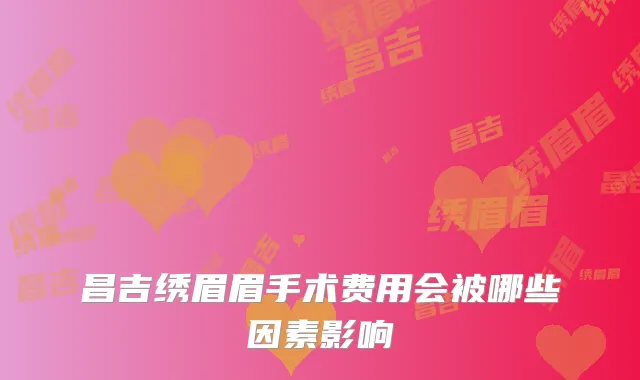 昌吉绣眉眉手术费用会被哪些因素影响