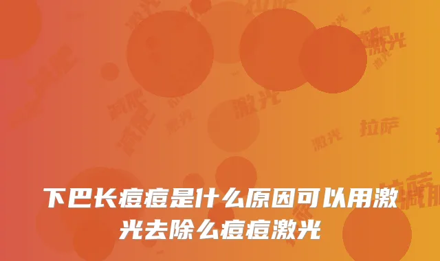 下巴长痘痘是什么原因可以用激光去除么痘痘激光