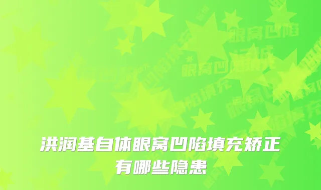 洪润基自体眼窝凹陷填充矫正有哪些隐患
