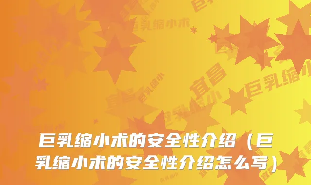 巨乳缩小术的安全性介绍（巨乳缩小术的安全性介绍怎么写）