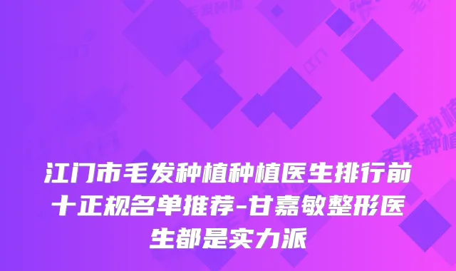 江门市毛发种植种植医生排行前十正规名单推荐-甘嘉敏整形医生都是实力派