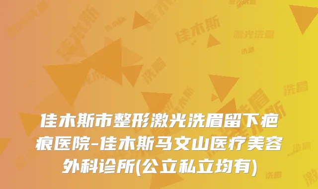 佳木斯市整形激光洗眉留下疤痕医院-佳木斯马文山医疗美容外科诊所(公立私立均有)