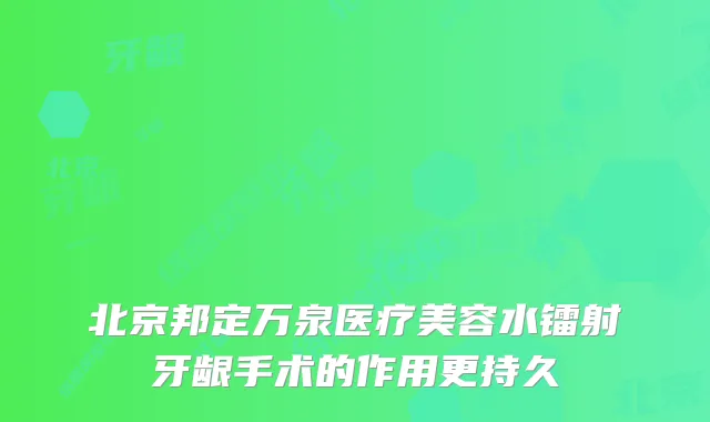 北京邦定万泉医疗美容水镭射牙龈手术的作用更持久