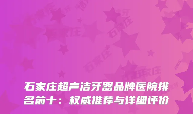 石家庄超声洁牙器品牌医院排名前十：推荐与详细评价