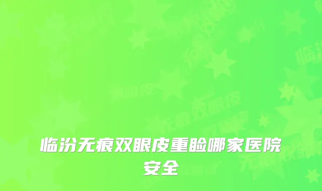 临汾无痕双眼皮重睑哪家医院安全