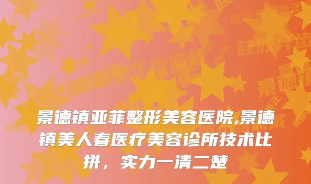 景德镇亚菲整形美容医院,景德镇美人春医疗美容诊所技术比拼，实力一清二楚