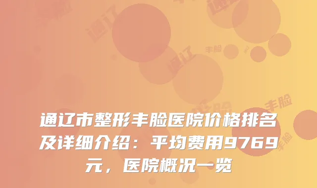 通辽市整形丰脸医院价格排名及详细介绍：平均费用9769元，医院概况一览