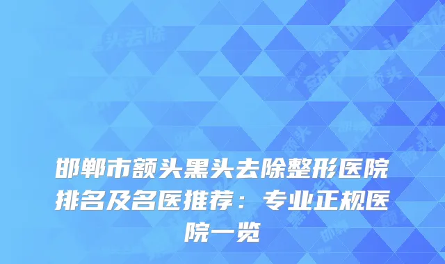 邯郸市额头黑头去除整形医院排名及名医推荐：专业正规医院一览