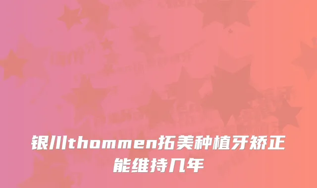 银川thommen拓美种植牙矫正能维持几年