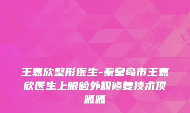 王嘉欣整形医生-秦皇岛市王嘉欣医生上眼睑外翻修复技术顶呱呱