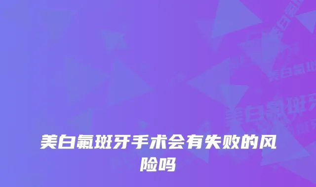 美白氟斑牙手术会有失败的风险吗