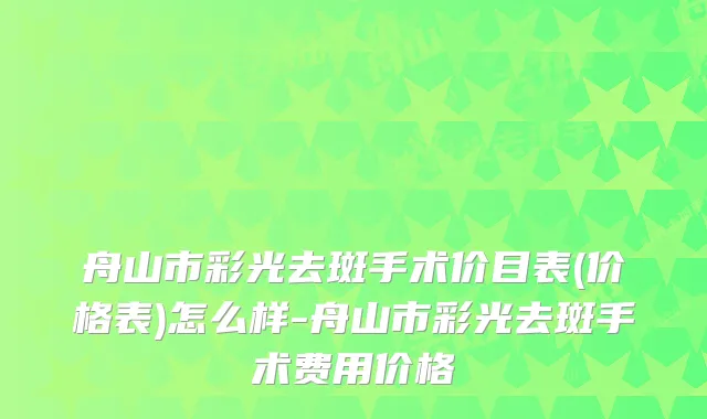 舟山市彩光去斑手术价目表(价格表)怎么样-舟山市彩光去斑手术费用价格