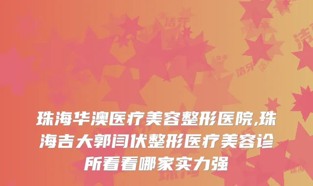 珠海华澳医疗美容整形医院,珠海吉大郭闫伏整形医疗美容诊所看看哪家实力强