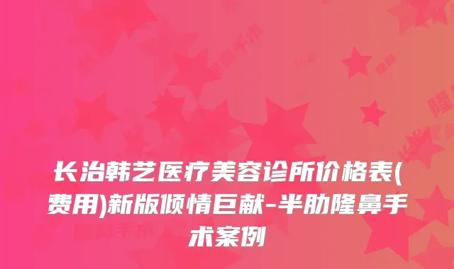 长治韩艺医疗美容诊所价格表(费用)新版倾情巨献-半肋隆鼻手术案例