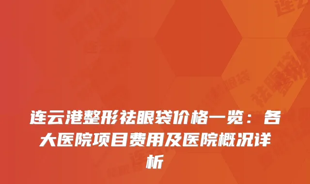 连云港整形祛眼袋价格一览：各大医院项目费用及医院概况详析