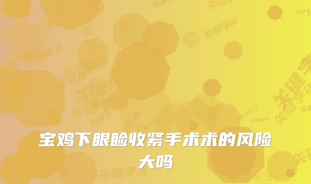 宝鸡下眼睑收紧手术术的风险大吗