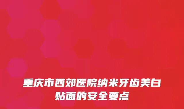 重庆市西郊医院纳米牙齿美白贴面的安全要点