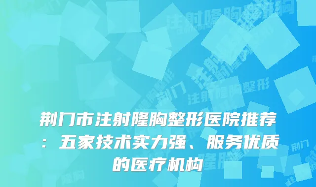 荆门市注射隆胸整形医院推荐：五家技术实力强、服务优质的医疗机构