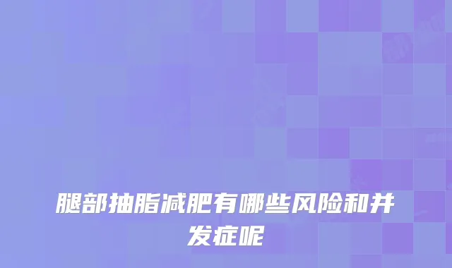 腿部抽脂减肥有哪些风险和并发症呢