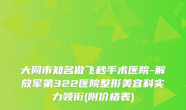 大同市知名做飞秒手术医院-解放军第322医院整形美容科实力领衔(附价格表)