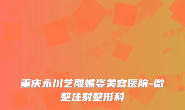 重庆永川艺雕蝶姿美容医院-微整注射整形科