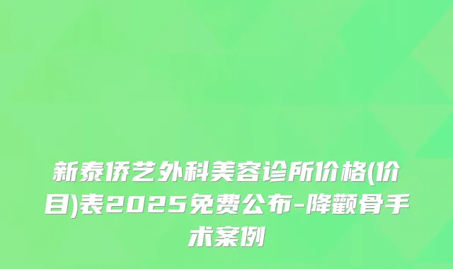 新泰侨艺外科美容诊所价格(价目)表2025免费公布-降颧骨手术案例
