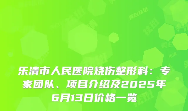 乐清市人民医院烧伤整形科：专家团队、项目介绍及2025年6月13日价格一览