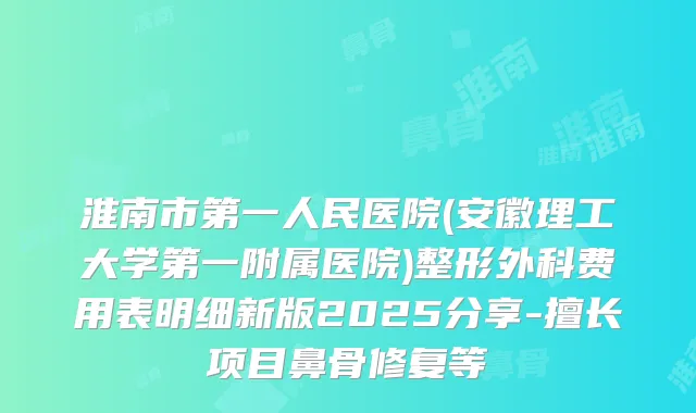 淮南市第一人民医院(安徽理工大学第一附属医院)整形外科费用表明细新版2025分享-擅长项目鼻骨修复等